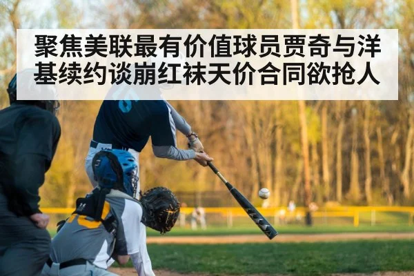 聚焦美联最有价值球员贾奇与洋基续约谈崩红袜天价合同欲抢人