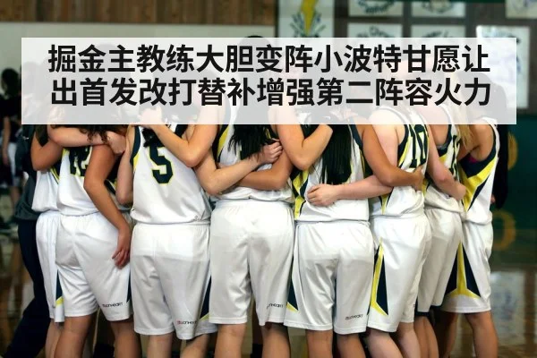 掘金主教练大胆变阵小波特甘愿让出首发改打替补增强第二阵容火力