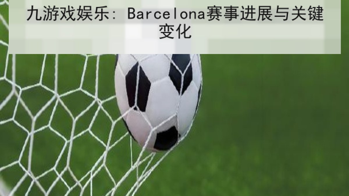 九游戏娱乐: Barcelona赛事进展与关键变化