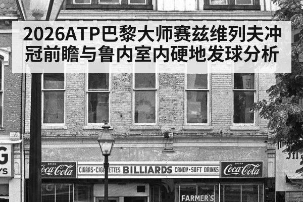 2026ATP巴黎大师赛兹维列夫冲冠前瞻与鲁内室内硬地发球分析